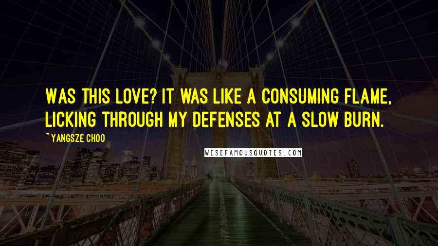 Yangsze Choo Quotes: Was this love? It was like a consuming flame, licking through my defenses at a slow burn.