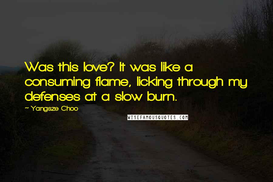 Yangsze Choo Quotes: Was this love? It was like a consuming flame, licking through my defenses at a slow burn.