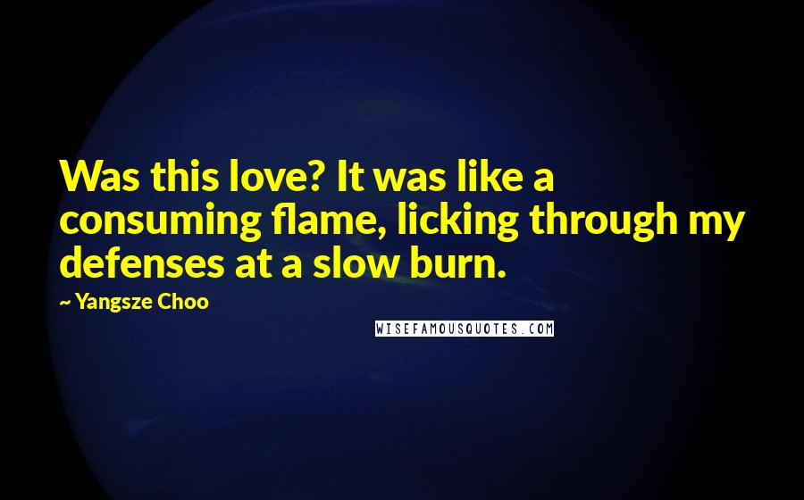 Yangsze Choo Quotes: Was this love? It was like a consuming flame, licking through my defenses at a slow burn.