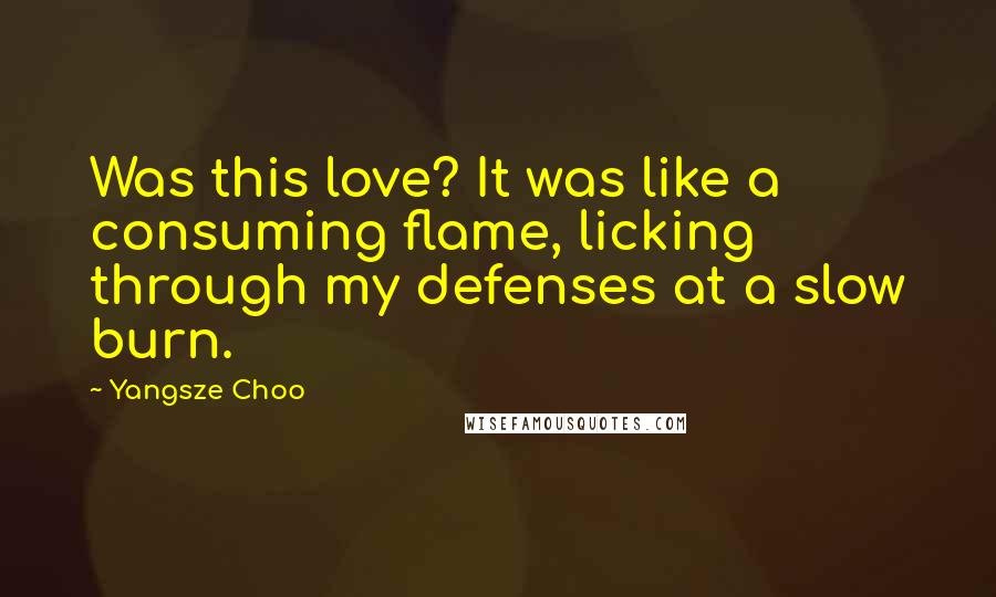 Yangsze Choo Quotes: Was this love? It was like a consuming flame, licking through my defenses at a slow burn.