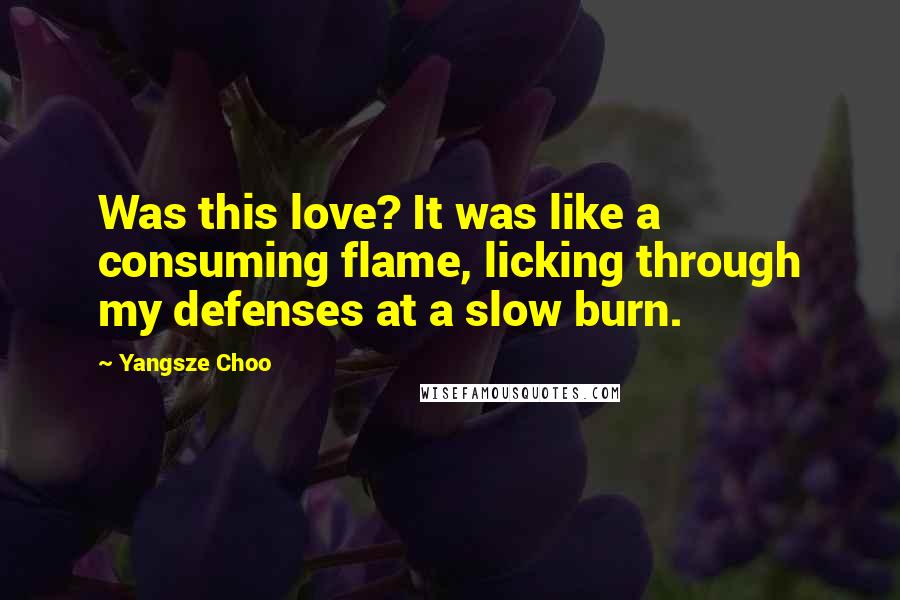 Yangsze Choo Quotes: Was this love? It was like a consuming flame, licking through my defenses at a slow burn.