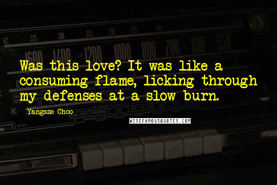 Yangsze Choo Quotes: Was this love? It was like a consuming flame, licking through my defenses at a slow burn.