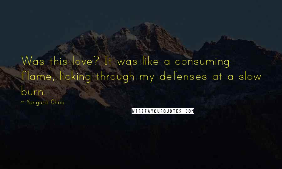 Yangsze Choo Quotes: Was this love? It was like a consuming flame, licking through my defenses at a slow burn.