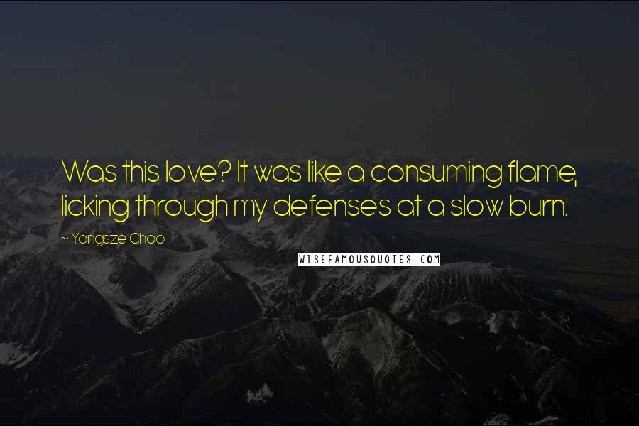 Yangsze Choo Quotes: Was this love? It was like a consuming flame, licking through my defenses at a slow burn.