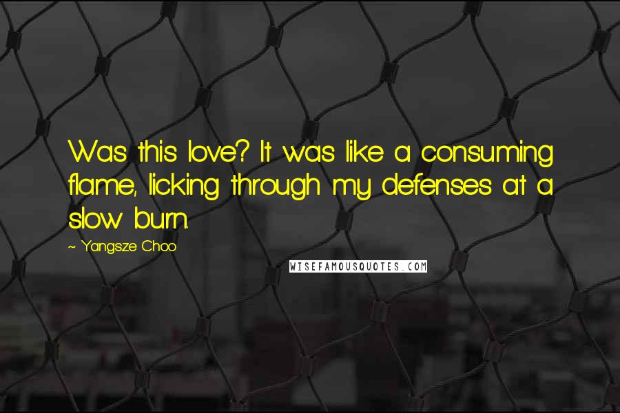 Yangsze Choo Quotes: Was this love? It was like a consuming flame, licking through my defenses at a slow burn.