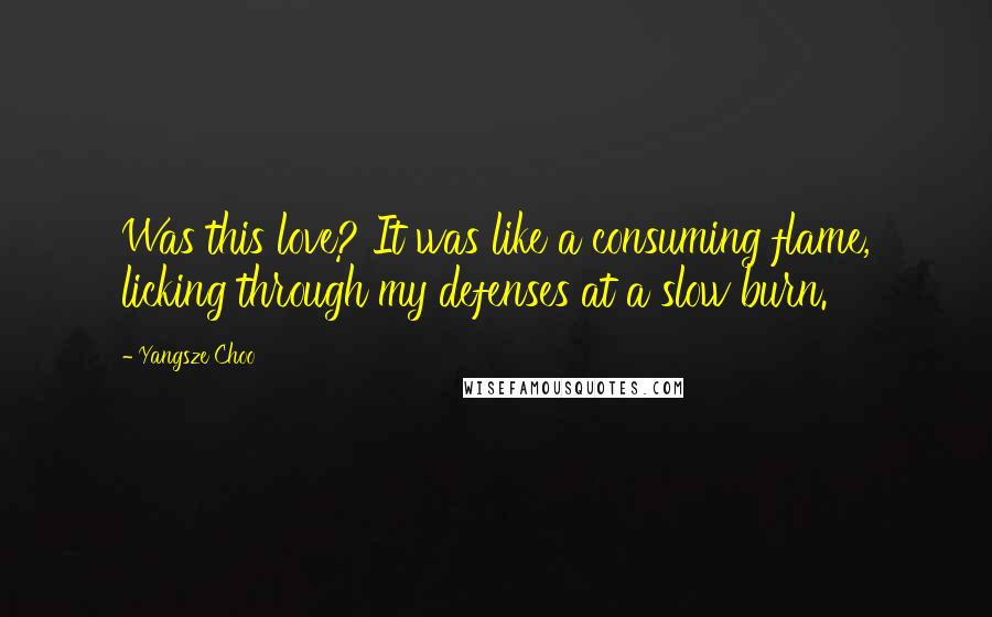 Yangsze Choo Quotes: Was this love? It was like a consuming flame, licking through my defenses at a slow burn.