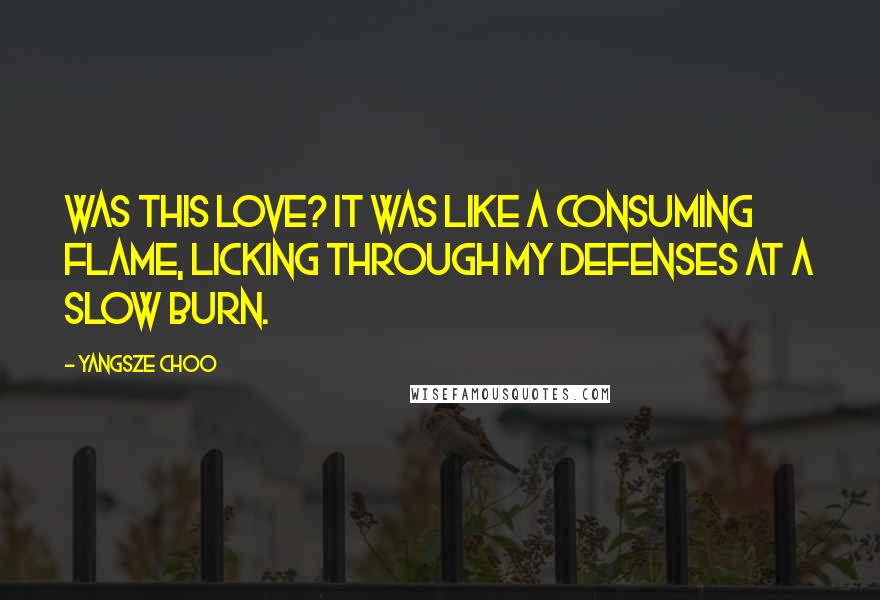 Yangsze Choo Quotes: Was this love? It was like a consuming flame, licking through my defenses at a slow burn.