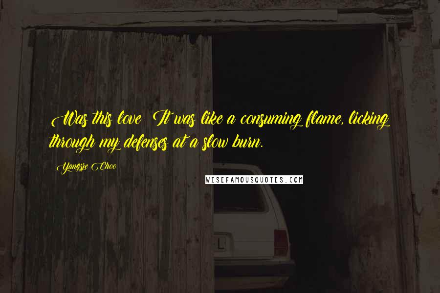 Yangsze Choo Quotes: Was this love? It was like a consuming flame, licking through my defenses at a slow burn.