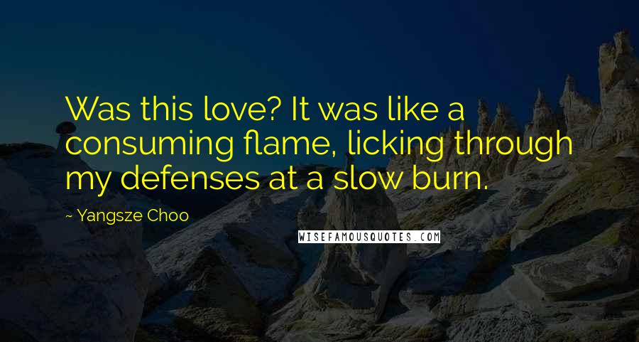 Yangsze Choo Quotes: Was this love? It was like a consuming flame, licking through my defenses at a slow burn.