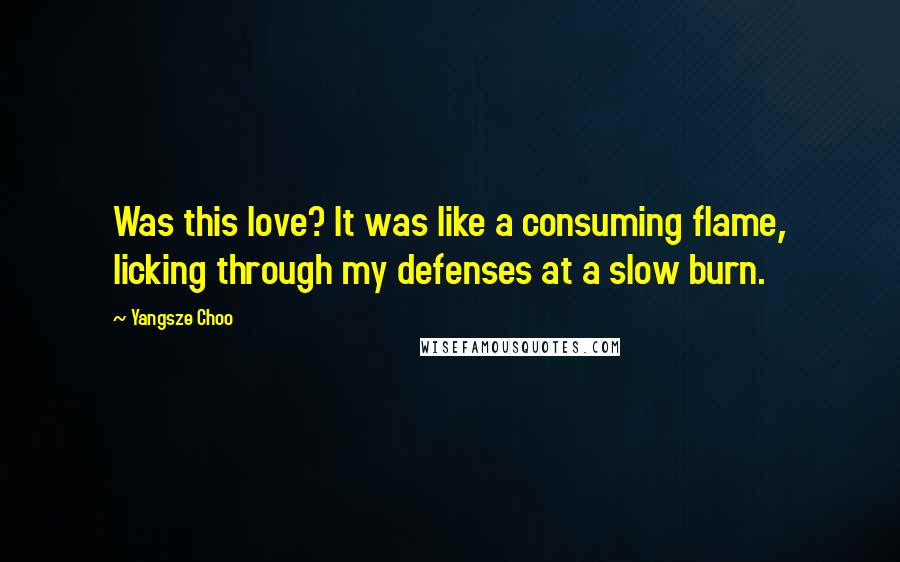 Yangsze Choo Quotes: Was this love? It was like a consuming flame, licking through my defenses at a slow burn.