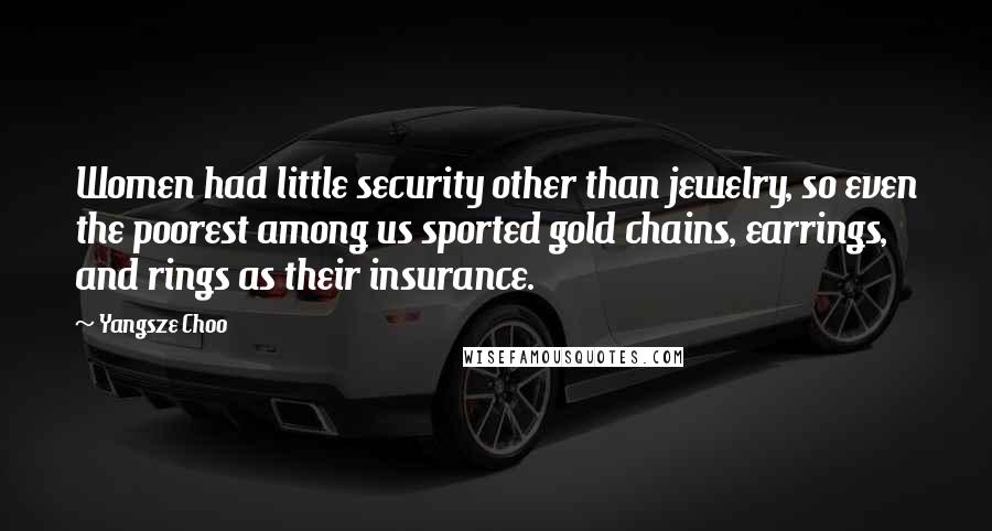 Yangsze Choo Quotes: Women had little security other than jewelry, so even the poorest among us sported gold chains, earrings, and rings as their insurance.