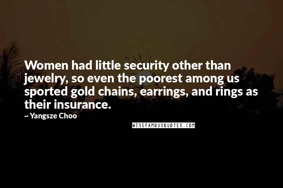 Yangsze Choo Quotes: Women had little security other than jewelry, so even the poorest among us sported gold chains, earrings, and rings as their insurance.