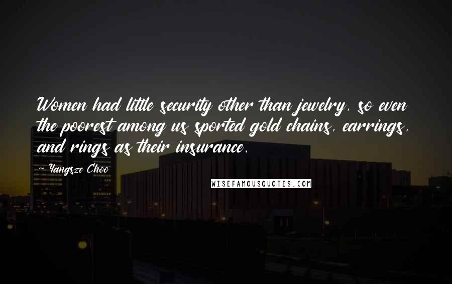Yangsze Choo Quotes: Women had little security other than jewelry, so even the poorest among us sported gold chains, earrings, and rings as their insurance.