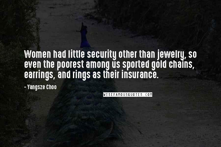 Yangsze Choo Quotes: Women had little security other than jewelry, so even the poorest among us sported gold chains, earrings, and rings as their insurance.