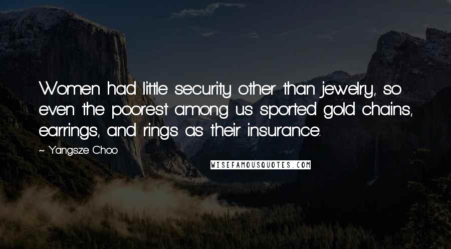 Yangsze Choo Quotes: Women had little security other than jewelry, so even the poorest among us sported gold chains, earrings, and rings as their insurance.