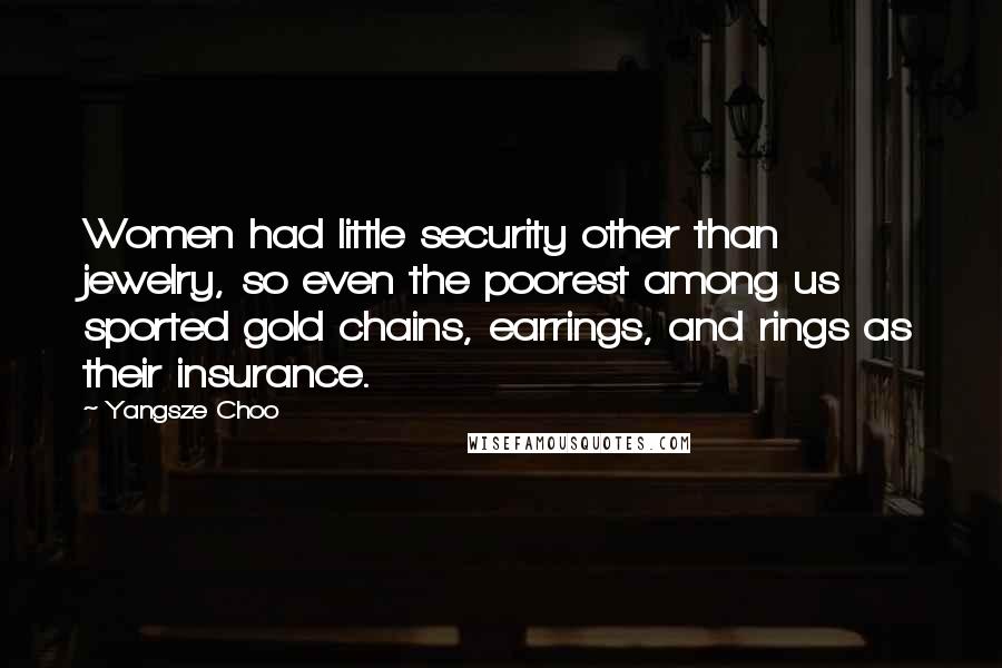 Yangsze Choo Quotes: Women had little security other than jewelry, so even the poorest among us sported gold chains, earrings, and rings as their insurance.