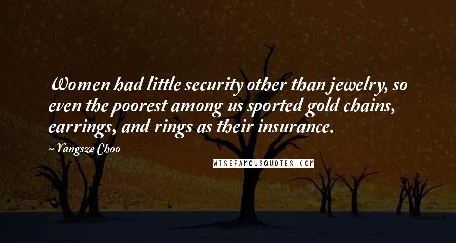 Yangsze Choo Quotes: Women had little security other than jewelry, so even the poorest among us sported gold chains, earrings, and rings as their insurance.
