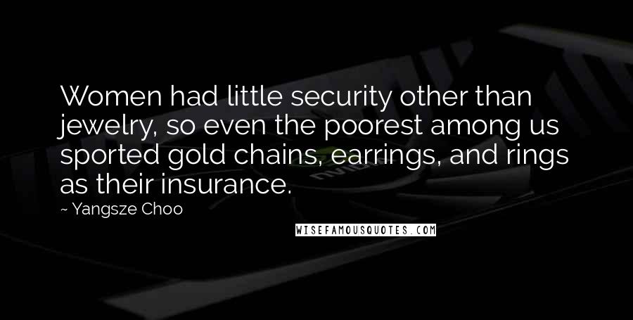 Yangsze Choo Quotes: Women had little security other than jewelry, so even the poorest among us sported gold chains, earrings, and rings as their insurance.