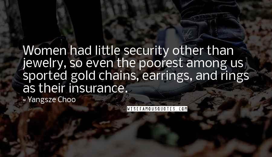 Yangsze Choo Quotes: Women had little security other than jewelry, so even the poorest among us sported gold chains, earrings, and rings as their insurance.