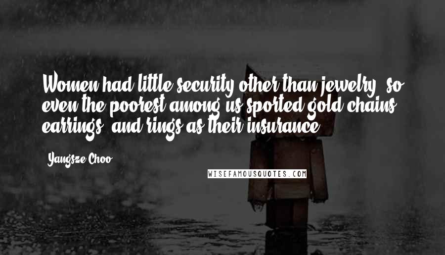 Yangsze Choo Quotes: Women had little security other than jewelry, so even the poorest among us sported gold chains, earrings, and rings as their insurance.
