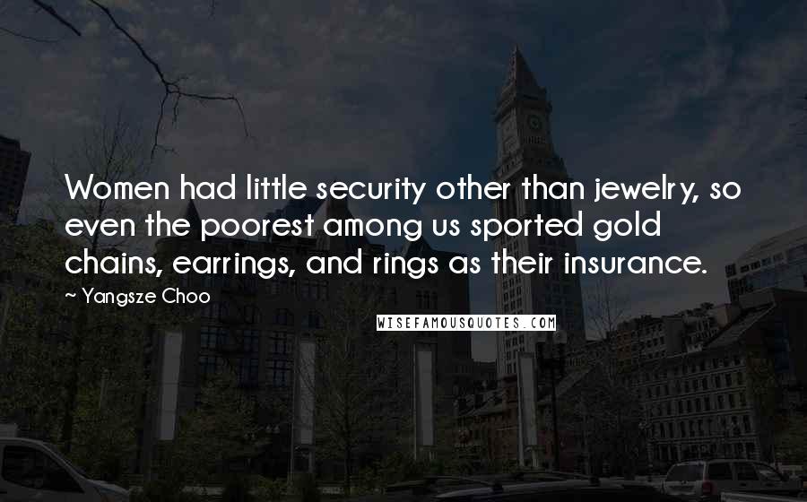 Yangsze Choo Quotes: Women had little security other than jewelry, so even the poorest among us sported gold chains, earrings, and rings as their insurance.