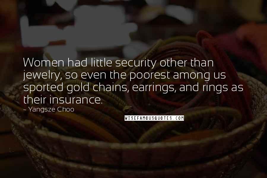 Yangsze Choo Quotes: Women had little security other than jewelry, so even the poorest among us sported gold chains, earrings, and rings as their insurance.