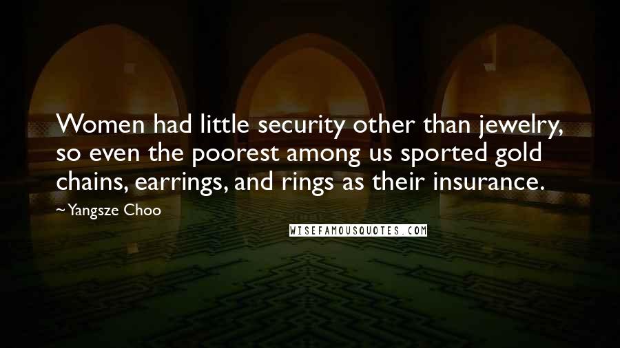Yangsze Choo Quotes: Women had little security other than jewelry, so even the poorest among us sported gold chains, earrings, and rings as their insurance.