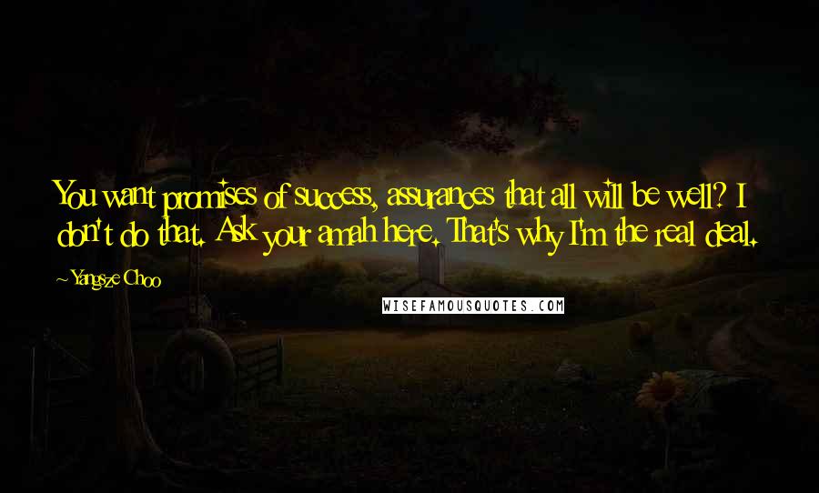 Yangsze Choo Quotes: You want promises of success, assurances that all will be well? I don't do that. Ask your amah here. That's why I'm the real deal.