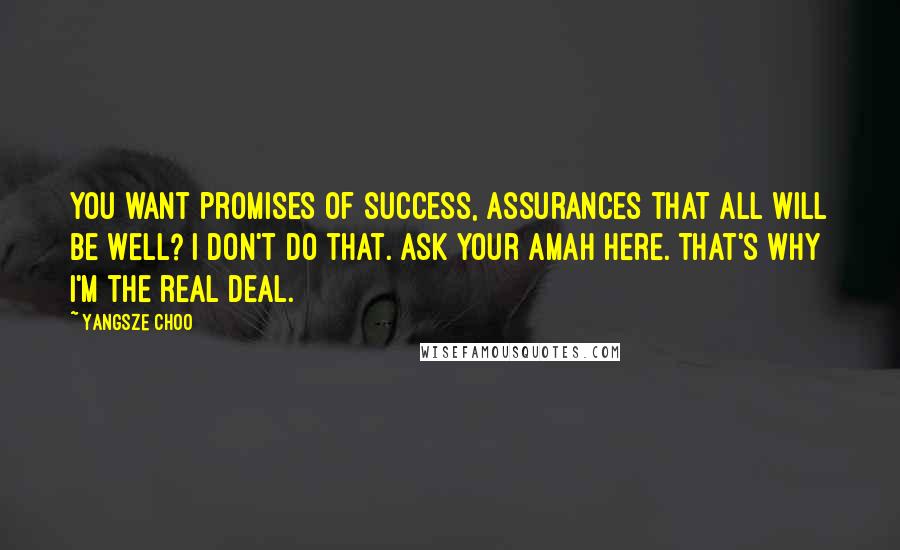 Yangsze Choo Quotes: You want promises of success, assurances that all will be well? I don't do that. Ask your amah here. That's why I'm the real deal.