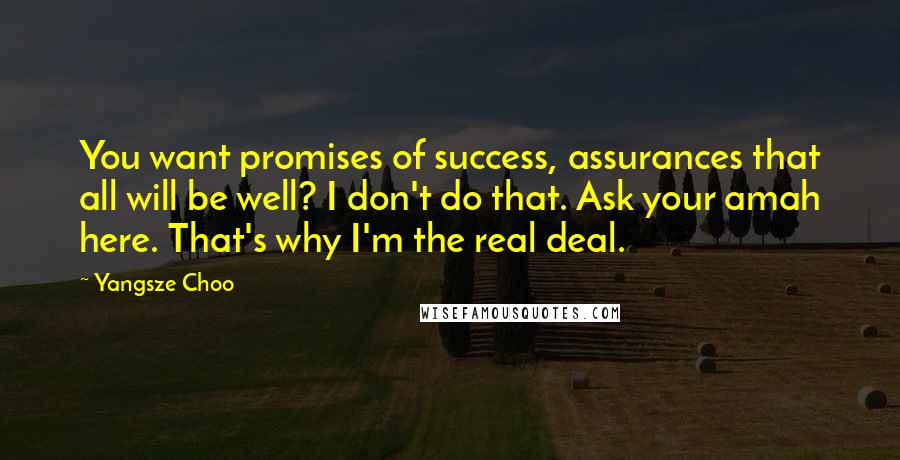 Yangsze Choo Quotes: You want promises of success, assurances that all will be well? I don't do that. Ask your amah here. That's why I'm the real deal.