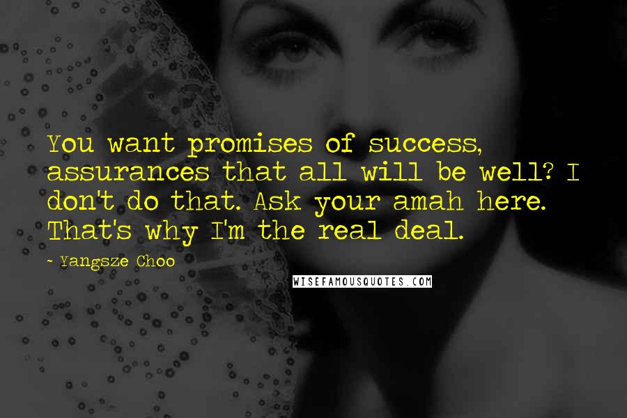 Yangsze Choo Quotes: You want promises of success, assurances that all will be well? I don't do that. Ask your amah here. That's why I'm the real deal.