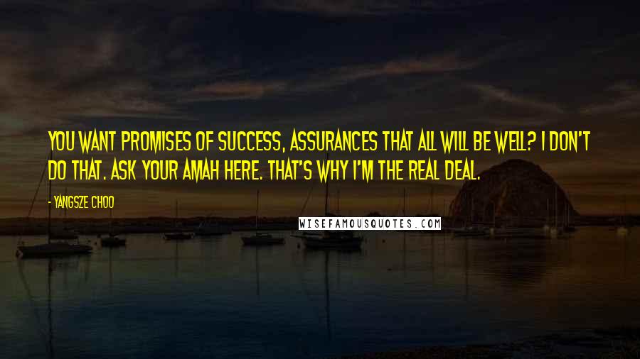 Yangsze Choo Quotes: You want promises of success, assurances that all will be well? I don't do that. Ask your amah here. That's why I'm the real deal.