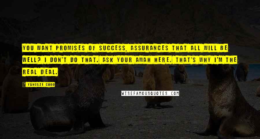 Yangsze Choo Quotes: You want promises of success, assurances that all will be well? I don't do that. Ask your amah here. That's why I'm the real deal.