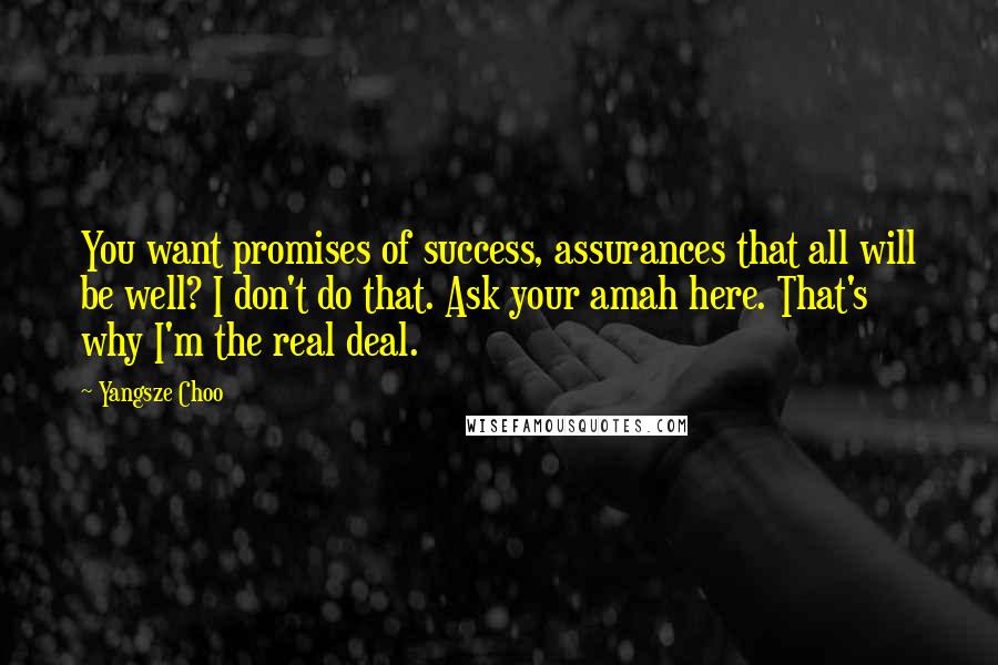 Yangsze Choo Quotes: You want promises of success, assurances that all will be well? I don't do that. Ask your amah here. That's why I'm the real deal.