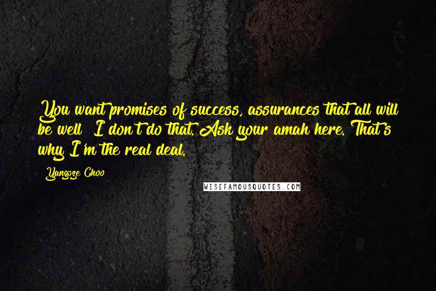 Yangsze Choo Quotes: You want promises of success, assurances that all will be well? I don't do that. Ask your amah here. That's why I'm the real deal.