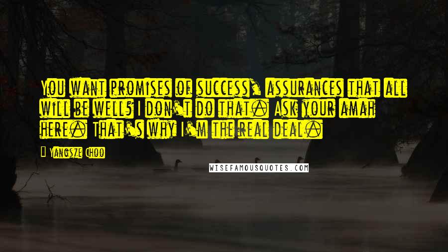 Yangsze Choo Quotes: You want promises of success, assurances that all will be well? I don't do that. Ask your amah here. That's why I'm the real deal.