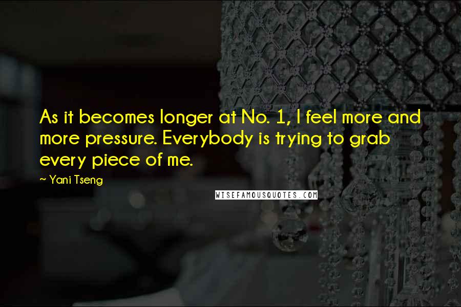 Yani Tseng Quotes: As it becomes longer at No. 1, I feel more and more pressure. Everybody is trying to grab every piece of me.