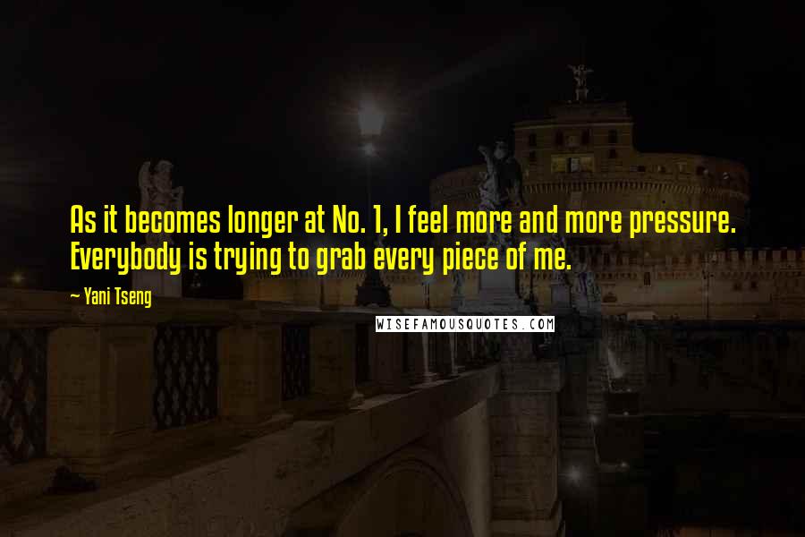 Yani Tseng Quotes: As it becomes longer at No. 1, I feel more and more pressure. Everybody is trying to grab every piece of me.