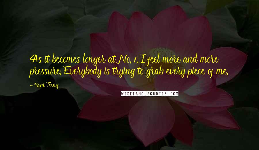 Yani Tseng Quotes: As it becomes longer at No. 1, I feel more and more pressure. Everybody is trying to grab every piece of me.