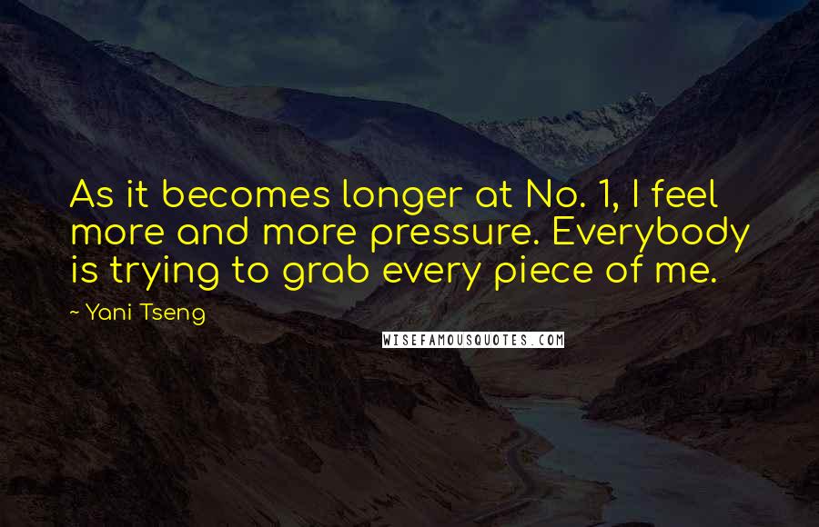 Yani Tseng Quotes: As it becomes longer at No. 1, I feel more and more pressure. Everybody is trying to grab every piece of me.