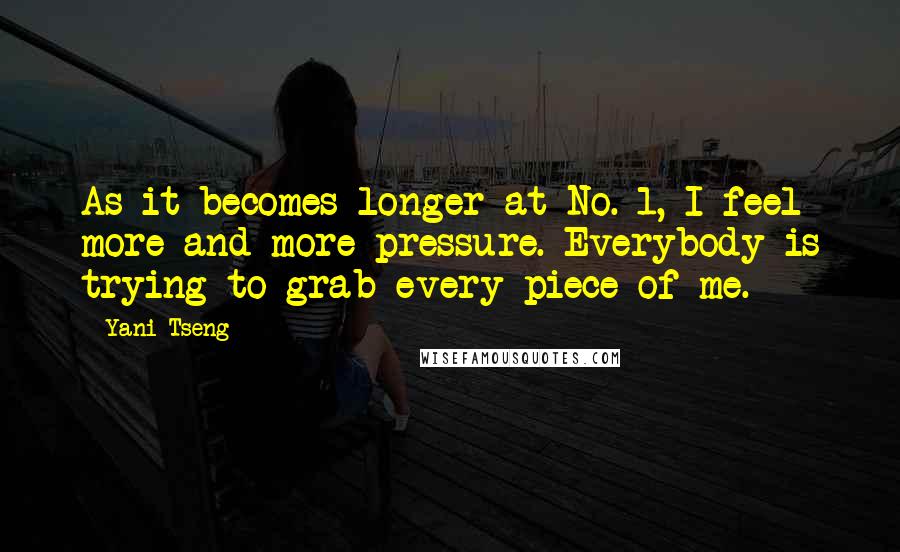 Yani Tseng Quotes: As it becomes longer at No. 1, I feel more and more pressure. Everybody is trying to grab every piece of me.