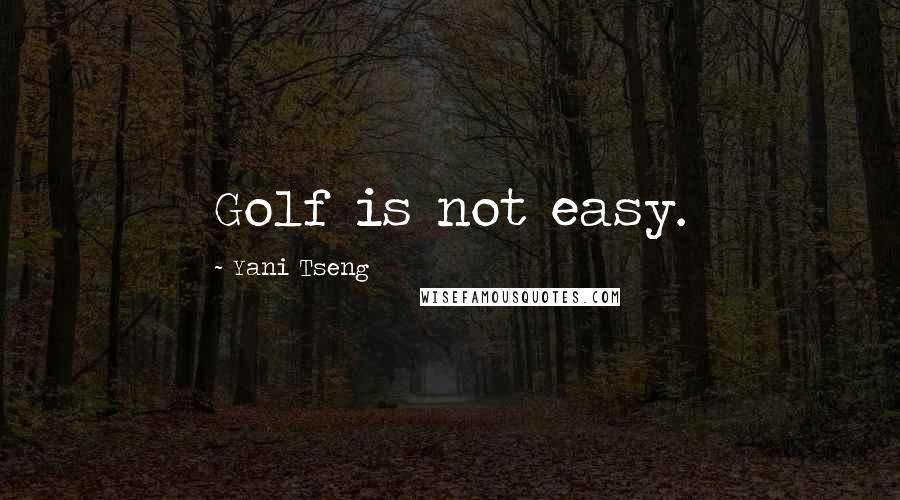 Yani Tseng Quotes: Golf is not easy.