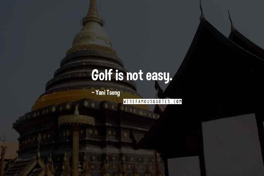 Yani Tseng Quotes: Golf is not easy.