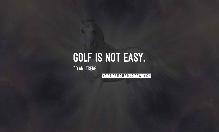 Yani Tseng Quotes: Golf is not easy.