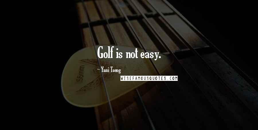 Yani Tseng Quotes: Golf is not easy.