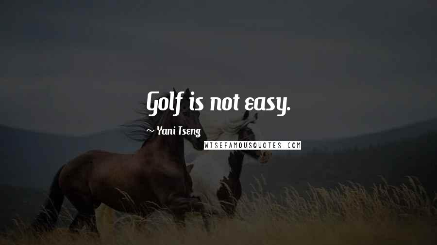 Yani Tseng Quotes: Golf is not easy.