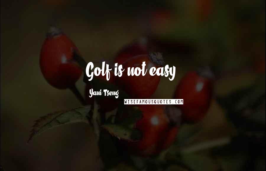 Yani Tseng Quotes: Golf is not easy.