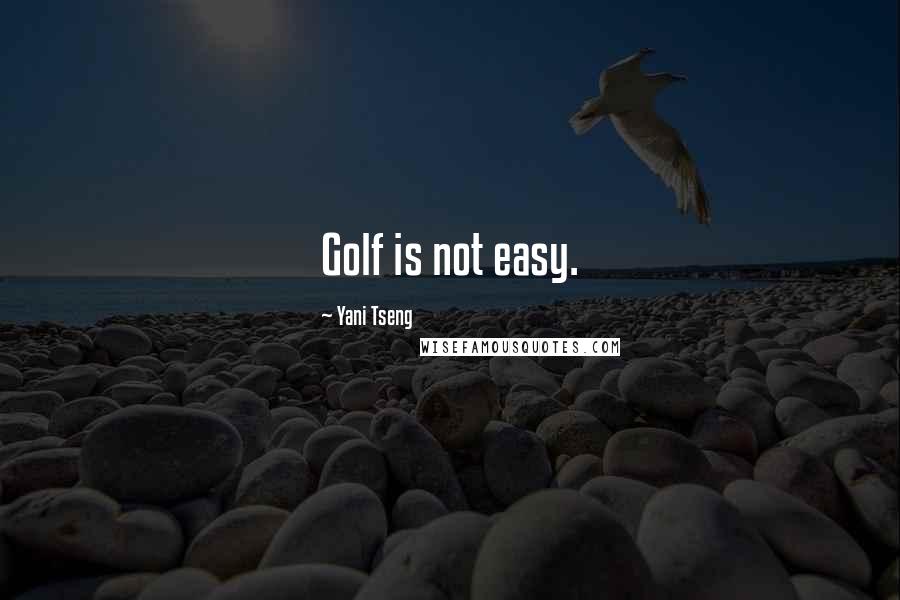 Yani Tseng Quotes: Golf is not easy.