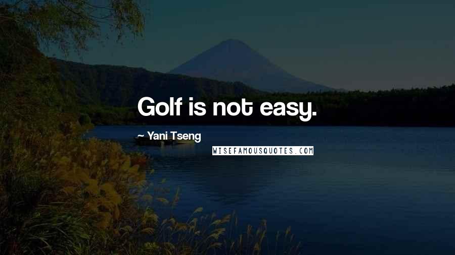 Yani Tseng Quotes: Golf is not easy.