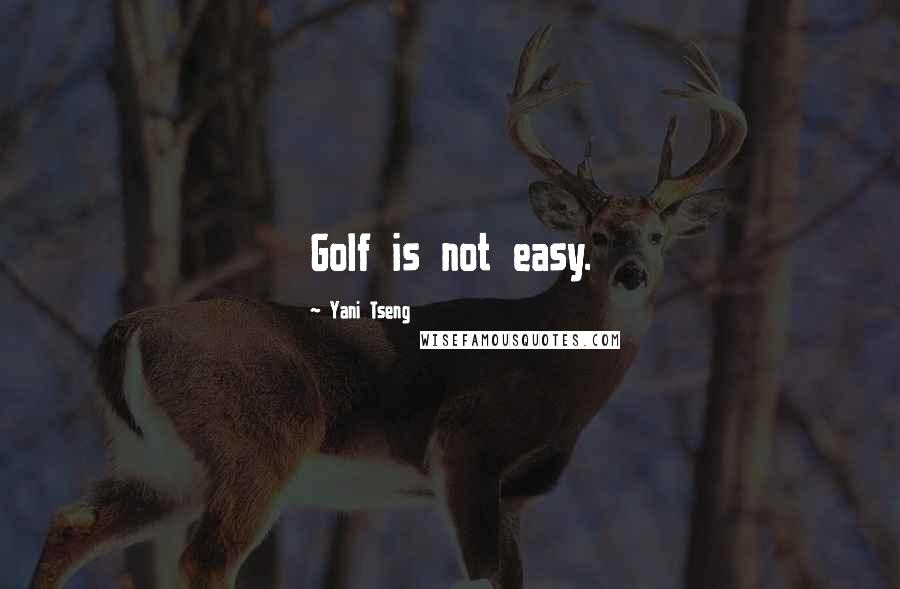 Yani Tseng Quotes: Golf is not easy.